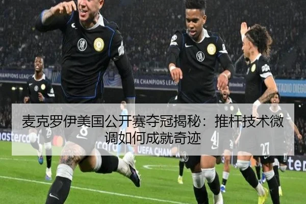 麦克罗伊美国公开赛夺冠揭秘：推杆技术微调如何成就奇迹