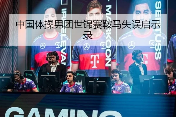 中国体操男团世锦赛鞍马失误启示录
