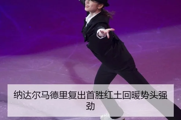 纳达尔马德里复出首胜红土回暖势头强劲