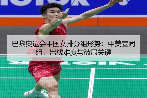 巴黎奥运会中国女排分组形势：中美塞同组，出线难度与破局关键