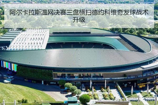 阿尔卡拉斯温网决赛三盘横扫德约科维奇发球战术升级