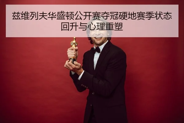 兹维列夫华盛顿公开赛夺冠硬地赛季状态回升与心理重塑
