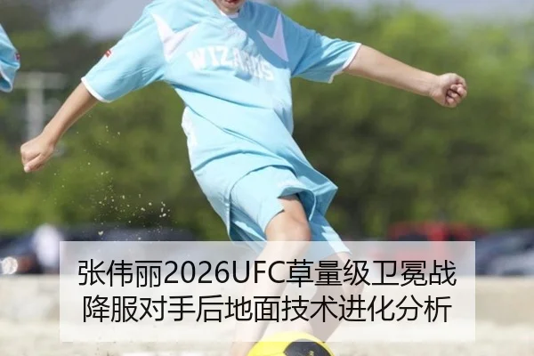 张伟丽2026UFC草量级卫冕战降服对手后地面技术进化分析