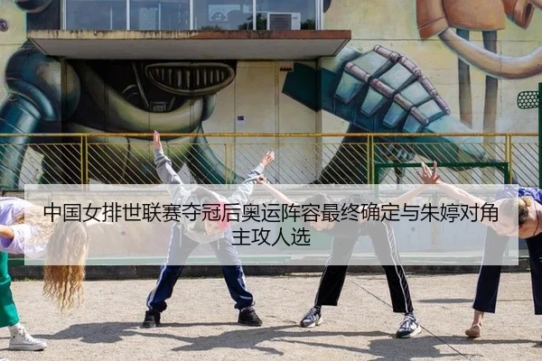 中国女排世联赛夺冠后奥运阵容最终确定与朱婷对角主攻人选