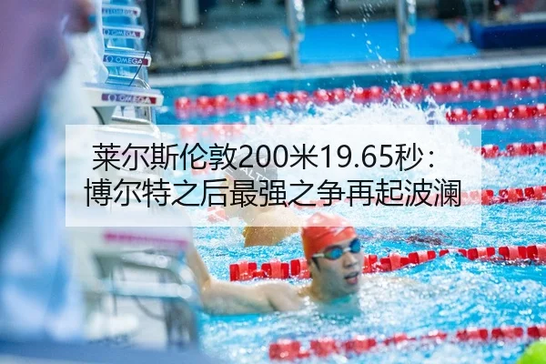 莱尔斯伦敦200米19.65秒：博尔特之后最强之争再起波澜